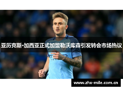 亚历克斯·加西亚正式加盟勒沃库森引发转会市场热议 亚历克斯·加西亚正式加盟勒沃库森引发转会市场热议