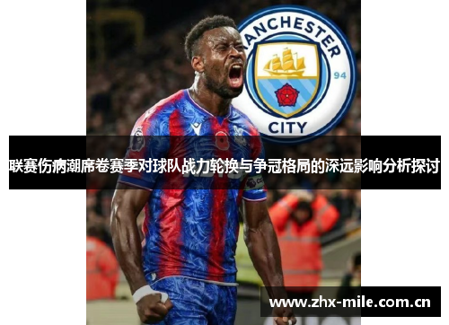 联赛伤病潮席卷赛季对球队战力轮换与争冠格局的深远影响分析探讨 联赛伤病潮席卷赛季对球队战力轮换与争冠格局的深远影响分析探讨